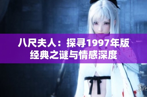 八尺夫人：探寻1997年版经典之谜与情感深度