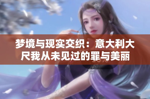 梦境与现实交织：意大利大尺我从未见过的罪与美丽