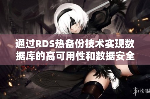 通过RDS热备份技术实现数据库的高可用性和数据安全保障
