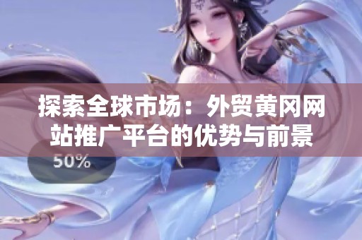 探索全球市场：外贸黄冈网站推广平台的优势与前景