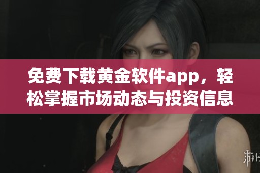 免费下载黄金软件app，轻松掌握市场动态与投资信息