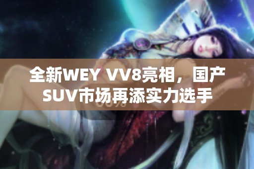 全新WEY VV8亮相，国产SUV市场再添实力选手