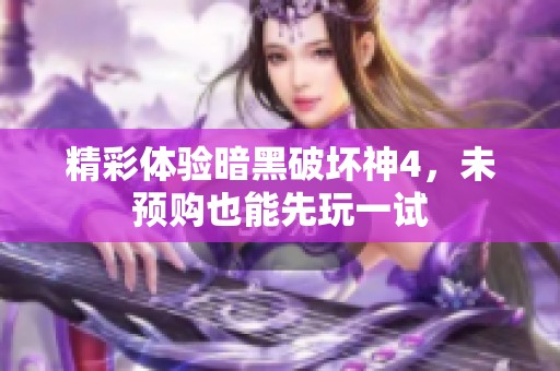 精彩体验暗黑破坏神4，未预购也能先玩一试