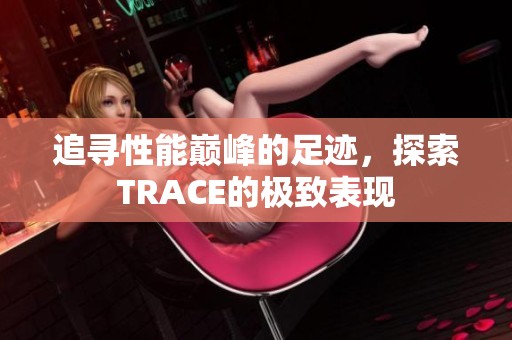 追寻性能巅峰的足迹，探索TRACE的极致表现