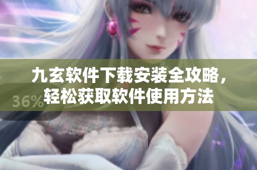 九玄软件下载安装全攻略，轻松获取软件使用方法