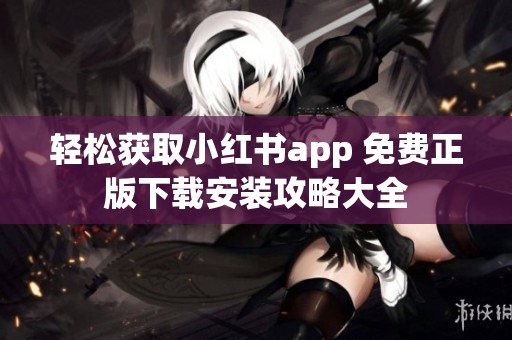轻松获取小红书app 免费正版下载安装攻略大全