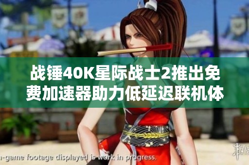战锤40K星际战士2推出免费加速器助力低延迟联机体验