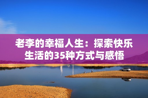 老李的幸福人生：探索快乐生活的35种方式与感悟