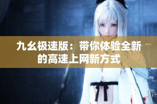 九幺极速版：带你体验全新的高速上网新方式