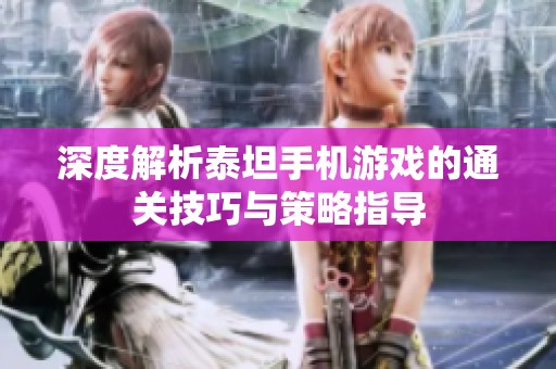 深度解析泰坦手机游戏的通关技巧与策略指导