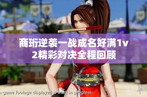 商珩逆袭一战成名好满1v2精彩对决全程回顾