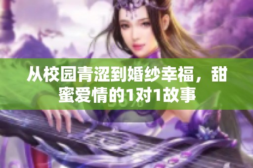 从校园青涩到婚纱幸福，甜蜜爱情的1对1故事