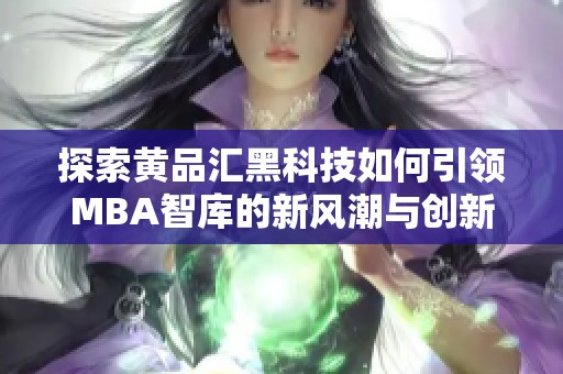 探索黄品汇黑科技如何引领MBA智库的新风潮与创新思维