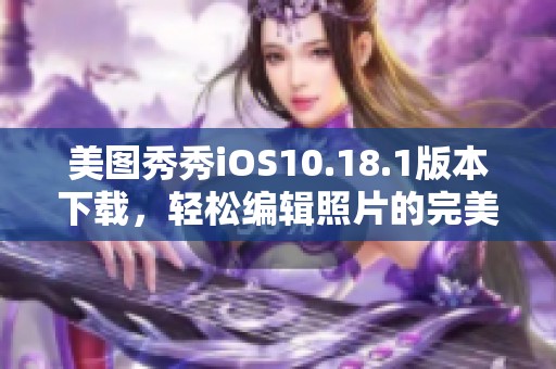 美图秀秀iOS10.18.1版本下载，轻松编辑照片的完美选择