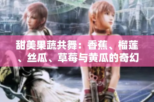 甜美果蔬共舞：香蕉、榴莲、丝瓜、草莓与黄瓜的奇幻旅程