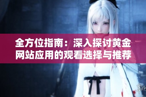 全方位指南：深入探讨黄金网站应用的观看选择与推荐