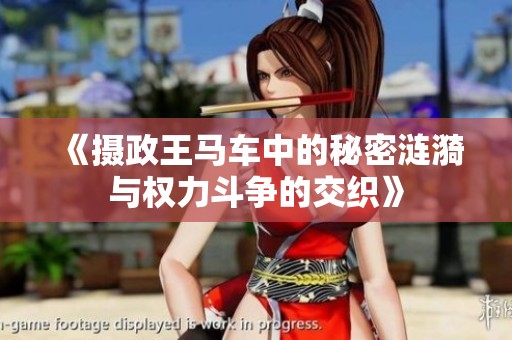 《摄政王马车中的秘密涟漪与权力斗争的交织》