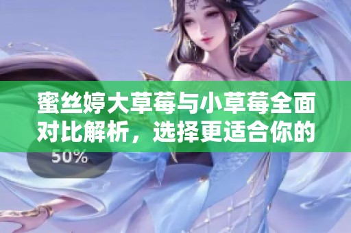 蜜丝婷大草莓与小草莓全面对比解析，选择更适合你的！