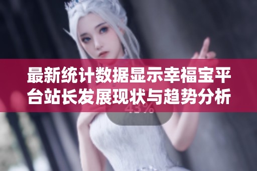 最新统计数据显示幸福宝平台站长发展现状与趋势分析
