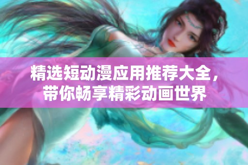 精选短动漫应用推荐大全，带你畅享精彩动画世界