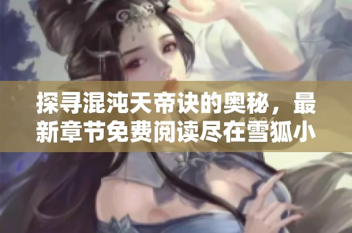 探寻混沌天帝诀的奥秘，最新章节免费阅读尽在雪狐小说网