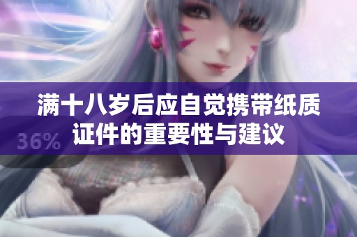 满十八岁后应自觉携带纸质证件的重要性与建议