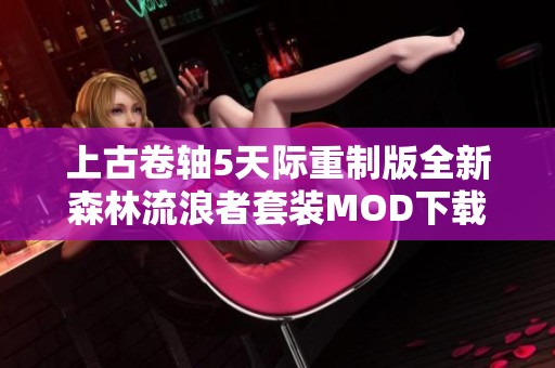 上古卷轴5天际重制版全新森林流浪者套装MOD下载及特色解析
