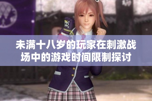 未满十八岁的玩家在刺激战场中的游戏时间限制探讨