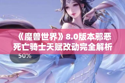 《魔兽世界》8.0版本邪恶死亡骑士天赋改动完全解析与推荐