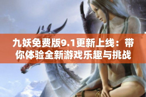 九妖免费版9.1更新上线：带你体验全新游戏乐趣与挑战