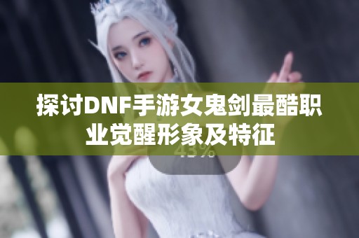 探讨DNF手游女鬼剑最酷职业觉醒形象及特征
