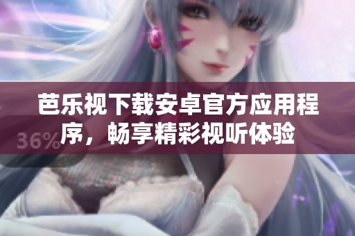 芭乐视下载安卓官方应用程序，畅享精彩视听体验
