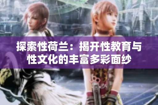 探索性荷兰：揭开性教育与性文化的丰富多彩面纱