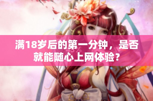 满18岁后的第一分钟，是否就能随心上网体验？