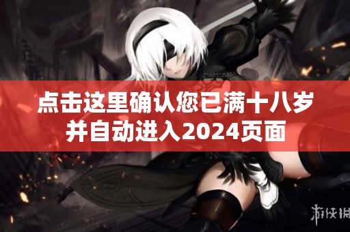 点击这里确认您已满十八岁并自动进入2024页面