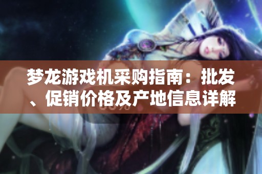 梦龙游戏机采购指南：批发、促销价格及产地信息详解