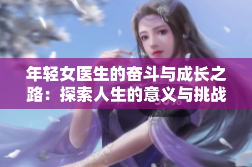 年轻女医生的奋斗与成长之路：探索人生的意义与挑战