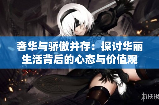奢华与骄傲并存：探讨华丽生活背后的心态与价值观