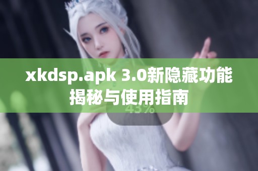 xkdsp.apk 3.0新隐藏功能揭秘与使用指南