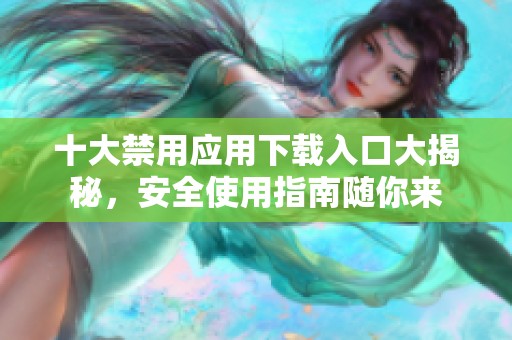 十大禁用应用下载入口大揭秘，安全使用指南随你来