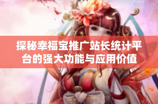 探秘幸福宝推广站长统计平台的强大功能与应用价值