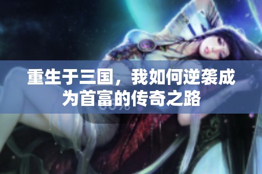 重生于三国，我如何逆袭成为首富的传奇之路