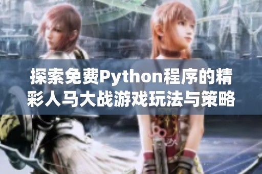 探索免费Python程序的精彩人马大战游戏玩法与策略