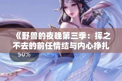 《野兽的夜晚第三季：挥之不去的前任情结与内心挣扎》