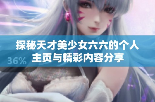 探秘天才美少女六六的个人主页与精彩内容分享