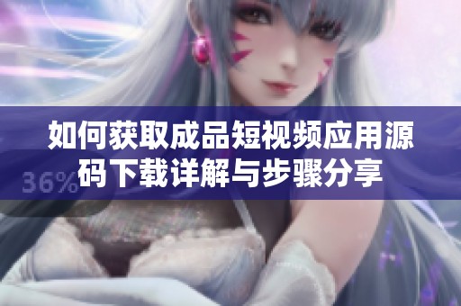 如何获取成品短视频应用源码下载详解与步骤分享