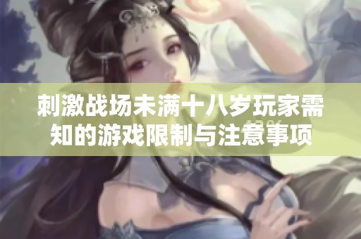刺激战场未满十八岁玩家需知的游戏限制与注意事项