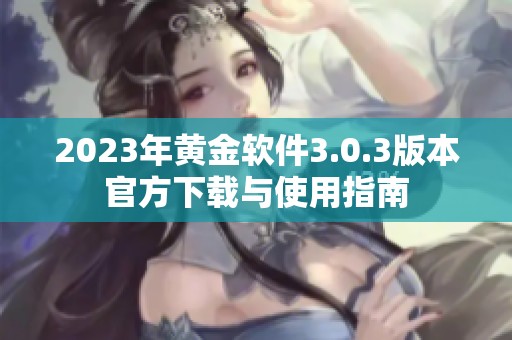 2023年黄金软件3.0.3版本官方下载与使用指南