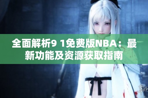 全面解析9 1免费版NBA：最新功能及资源获取指南
