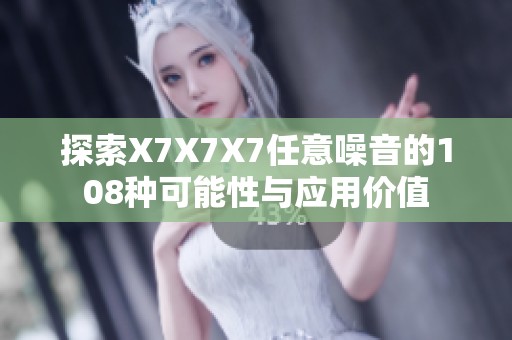 探索X7X7X7任意噪音的108种可能性与应用价值